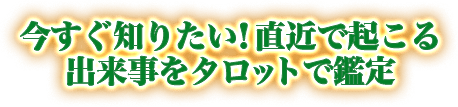 今すぐ知りたい!直近で起こる出来事をタロットで鑑定